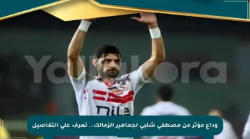 وداع مؤثر من مصطفى شلبي لجماهير الزمالك.. تعرف على التفاصيل